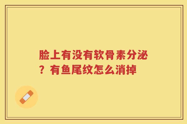 脸上有没有软骨素分泌?有鱼尾纹怎么消掉 脸上有没有软骨素分泌?有鱼尾纹怎么消掉