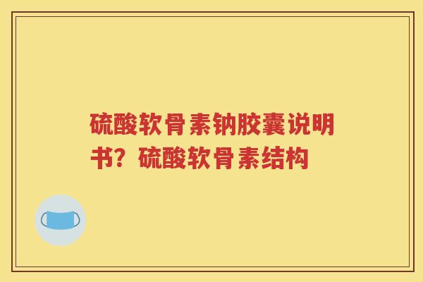 硫酸软骨素钠胶囊说明书？硫酸软骨素结构