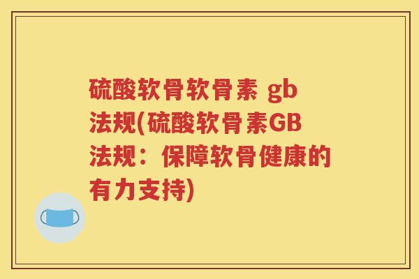 硫酸软骨软骨素 gb法规(硫酸软骨素GB法规:保障软骨健康的有力支持) 硫酸软骨软骨素 gb法规(硫酸软骨素GB法规:保障软骨健康的有力支持)