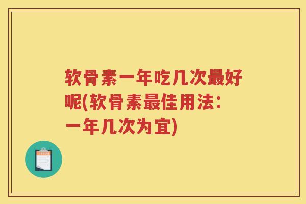 软骨素一年吃几次好呢(软骨素佳用法：一年几次为宜)