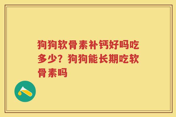 狗狗软骨素补钙好吗吃多少？狗狗能长期吃软骨素吗