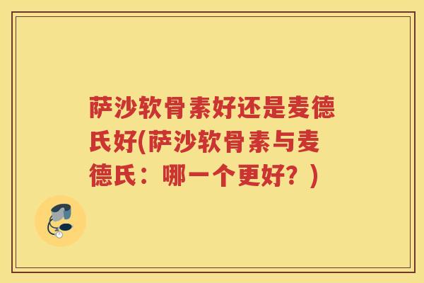 萨沙软骨素好还是麦德氏好(萨沙软骨素与麦德氏：哪一个更好？)