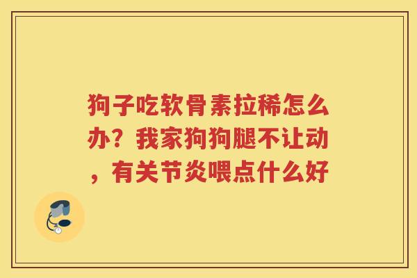 狗子吃软骨素拉稀怎么办?我家狗狗腿不让动,有喂点什么好 狗子吃软骨素拉稀怎么办?我家狗狗腿不让动,有喂点什么好