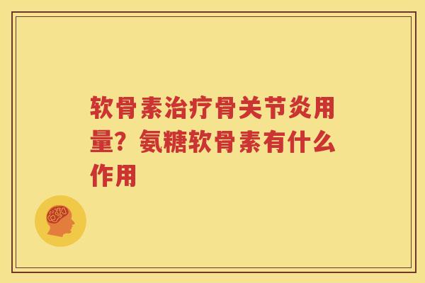 软骨素骨用量？氨糖软骨素有什么作用