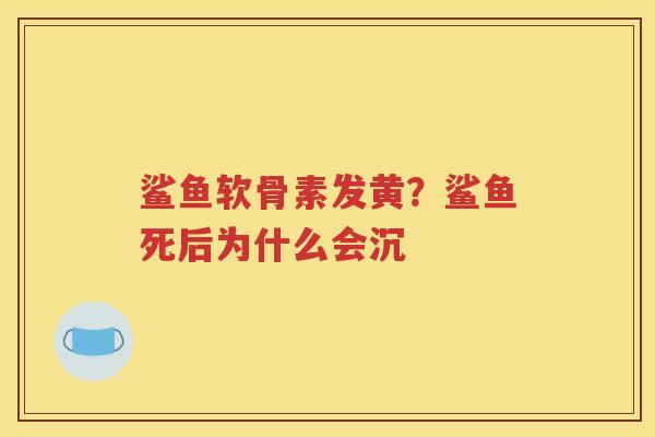 鲨鱼软骨素发黄？鲨鱼死后为什么会沉