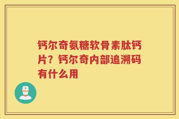 钙尔奇氨糖软骨素肽钙片？钙尔奇内部追溯码有什么用