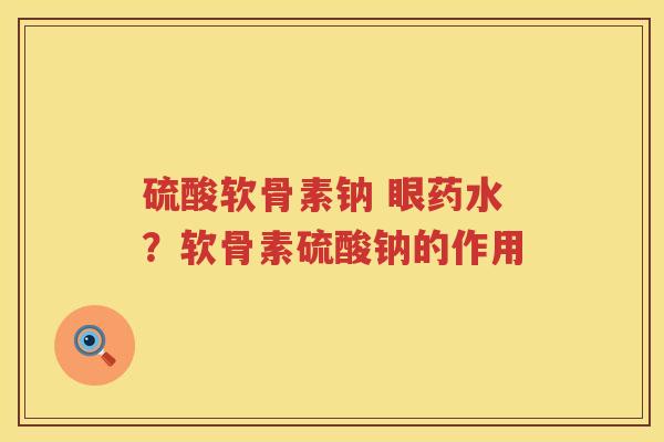 硫酸软骨素钠 眼药水？软骨素硫酸钠的作用