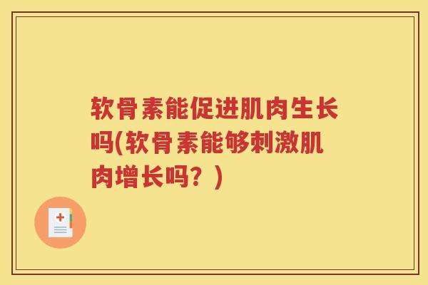 软骨素能促进肌肉生长吗(软骨素能够刺激肌肉增长吗?) 软骨素能促进肌肉生长吗(软骨素能够刺激肌肉增长吗?)