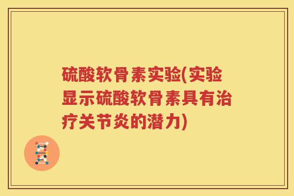 硫酸软骨素实验(实验显示硫酸软骨素具有的潜力) 硫酸软骨素实验(实验显示硫酸软骨素具有的潜力)