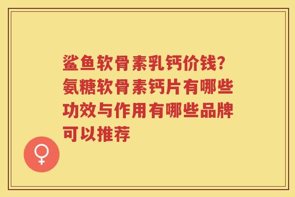 鲨鱼软骨素乳钙价钱？氨糖软骨素钙片有哪些功效与作用有哪些品牌可以推荐