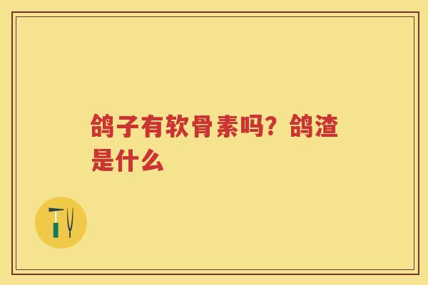 鸽子有软骨素吗？鸽渣是什么