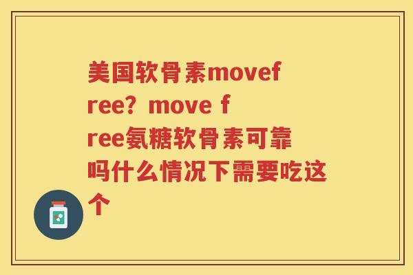 美国软骨素movefree?move free氨糖软骨素可靠吗什么情况下需要吃这个 美国软骨素movefree?move free氨糖软骨素可靠吗什么情况下需要吃这个