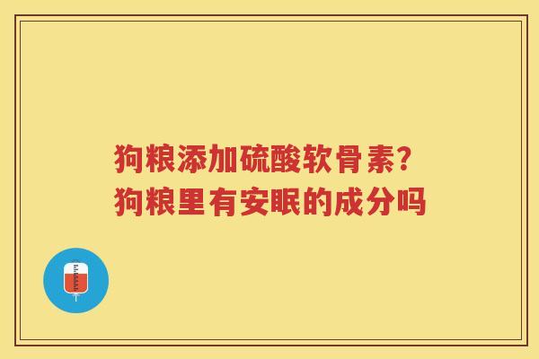狗粮添加硫酸软骨素？狗粮里有安眠的成分吗