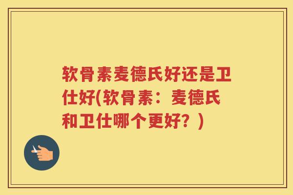 软骨素麦德氏好还是卫仕好(软骨素:麦德氏和卫仕哪个更好?) 软骨素麦德氏好还是卫仕好(软骨素:麦德氏和卫仕哪个更好?)