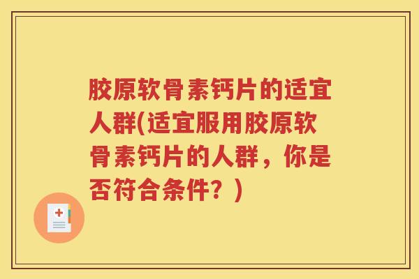 胶原软骨素钙片的适宜人群(适宜服用胶原软骨素钙片的人群，你是否符合条件？)