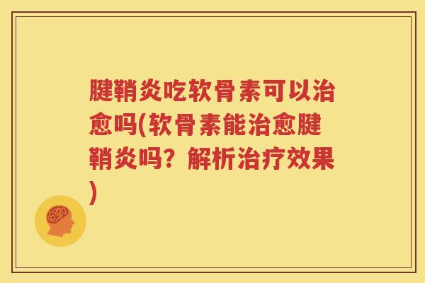 腱鞘炎吃软骨素可以愈吗(软骨素能愈腱鞘炎吗？解析效果)