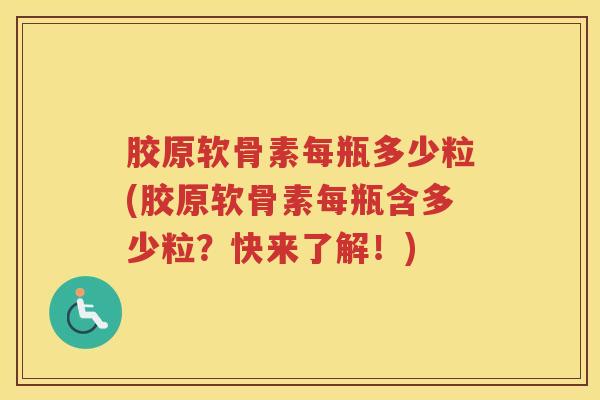 胶原软骨素每瓶多少粒(胶原软骨素每瓶含多少粒?快来了解!) 胶原软骨素每瓶多少粒(胶原软骨素每瓶含多少粒?快来了解!)