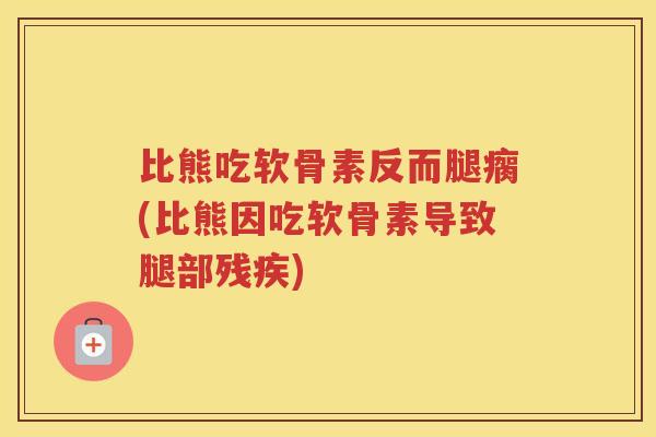 比熊吃软骨素反而腿瘸(比熊因吃软骨素导致腿部残疾)