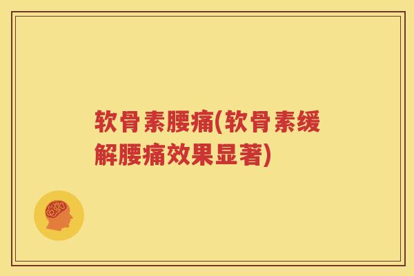 软骨素腰痛(软骨素缓解腰痛效果显著) 软骨素腰痛(软骨素缓解腰痛效果显著)