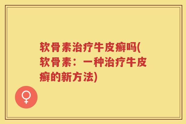 软骨素牛皮癣吗(软骨素:一种牛皮癣的新方法) 软骨素牛皮癣吗(软骨素:一种牛皮癣的新方法)