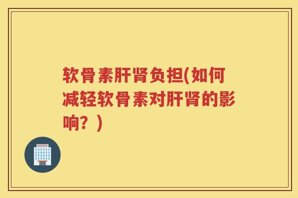 软骨素负担(如何减轻软骨素对的影响?) 软骨素负担(如何减轻软骨素对的影响?)