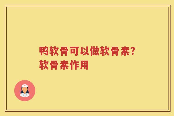 鸭软骨可以做软骨素？软骨素作用