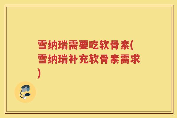 雪纳瑞需要吃软骨素(雪纳瑞补充软骨素需求)