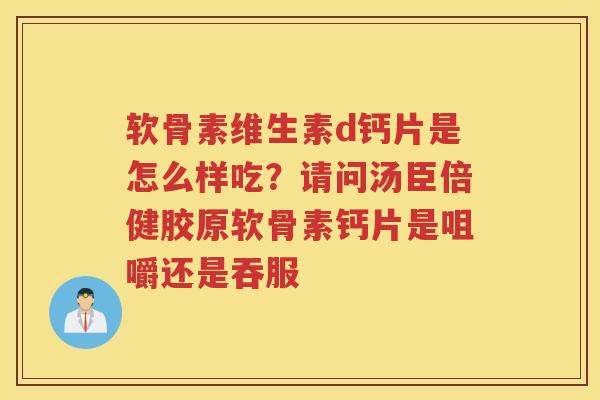 软骨素维生素d钙片是怎么样吃？请问汤臣倍健胶原软骨素钙片是咀嚼还是吞服