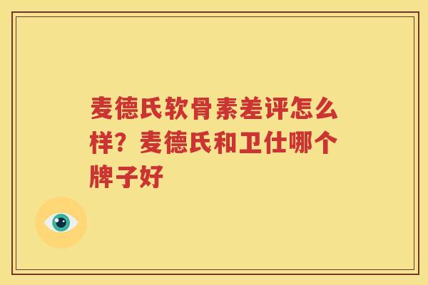 麦德氏软骨素差评怎么样？麦德氏和卫仕哪个牌子好