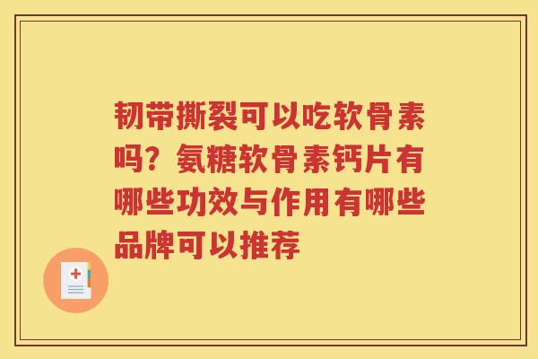 韧带撕裂可以吃软骨素吗?氨糖软骨素钙片有哪些功效与作用有哪些品牌可以推荐 韧带撕裂可以吃软骨素吗?氨糖软骨素钙片有哪些功效与作用有哪些品牌可以推荐