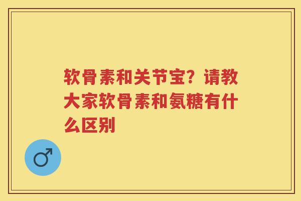 软骨素和关节宝?请教大家软骨素和氨糖有什么区别 软骨素和关节宝?请教大家软骨素和氨糖有什么区别