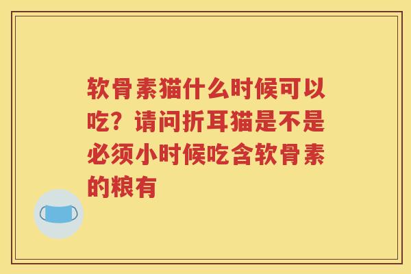 软骨素猫什么时候可以吃?请问折耳猫是不是必须小时候吃含软骨素的粮有 软骨素猫什么时候可以吃?请问折耳猫是不是必须小时候吃含软骨素的粮有