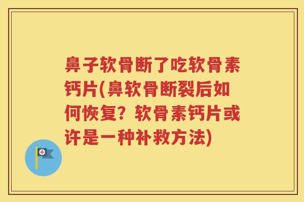 鼻子软骨断了吃软骨素钙片(鼻软骨断裂后如何恢复？软骨素钙片或许是一种补救方法)
