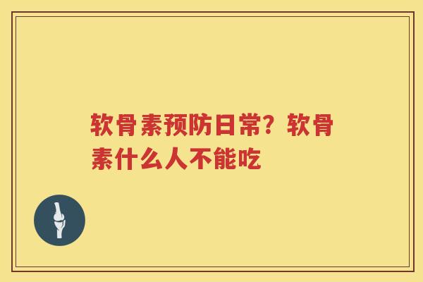 软骨素日常?软骨素什么人不能吃 软骨素日常?软骨素什么人不能吃