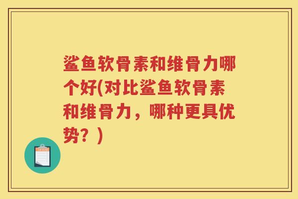 鲨鱼软骨素和维骨力哪个好(对比鲨鱼软骨素和维骨力，哪种更具优势？)