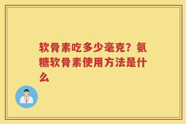 软骨素吃多少毫克？氨糖软骨素使用方法是什么