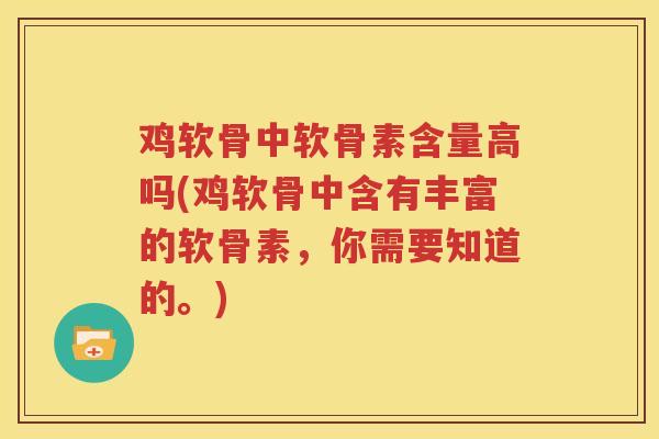 鸡软骨中软骨素含量高吗(鸡软骨中含有丰富的软骨素，你需要知道的。)
