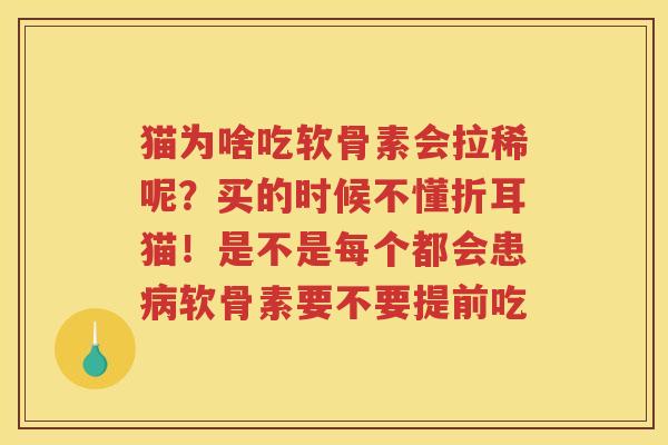 猫为啥吃软骨素会拉稀呢?买的时候不懂折耳猫!是不是每个都会患软骨素要不要提前吃 猫为啥吃软骨素会拉稀呢?买的时候不懂折耳猫!是不是每个都会患软骨素要不要提前吃