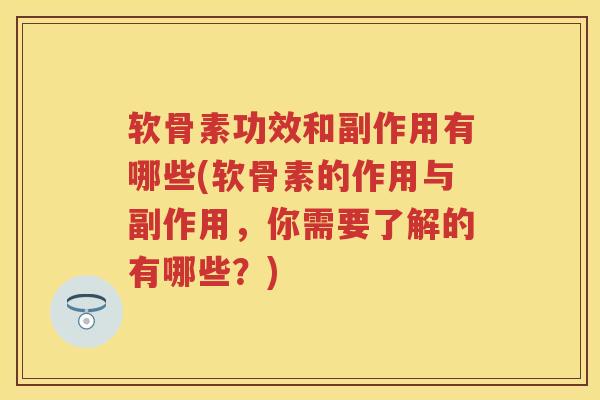 软骨素功效和副作用有哪些(软骨素的作用与副作用,你需要了解的有哪些?) 软骨素功效和副作用有哪些(软骨素的作用与副作用,你需要了解的有哪些?)