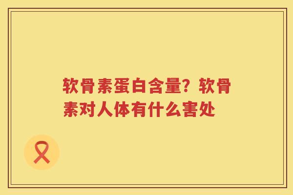 软骨素蛋白含量？软骨素对人体有什么害处