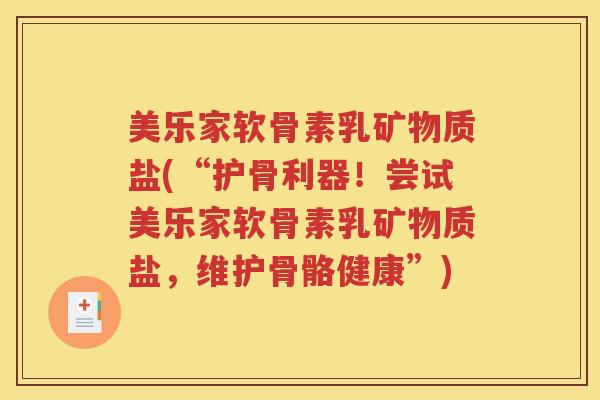 美乐家软骨素乳矿物质盐(“护骨利器!尝试美乐家软骨素乳矿物质盐,维护骨骼健康”) 美乐家软骨素乳矿物质盐(“护骨利器!尝试美乐家软骨素乳矿物质盐,维护骨骼健康”)