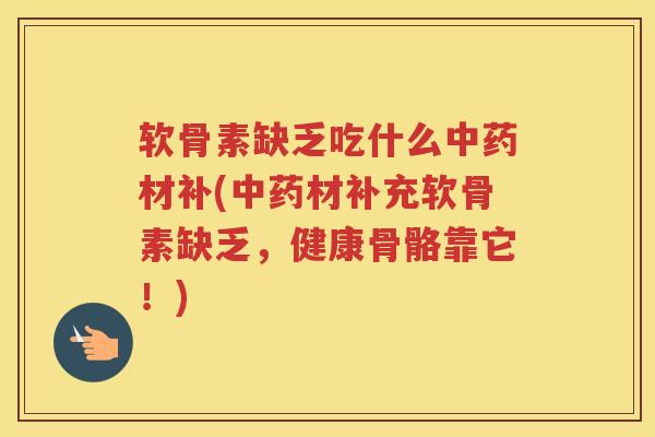 软骨素缺乏吃什么材补(材补充软骨素缺乏，健康骨骼靠它！)