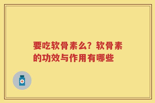 要吃软骨素么？软骨素的功效与作用有哪些