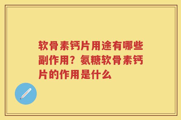 软骨素钙片用途有哪些副作用？氨糖软骨素钙片的作用是什么