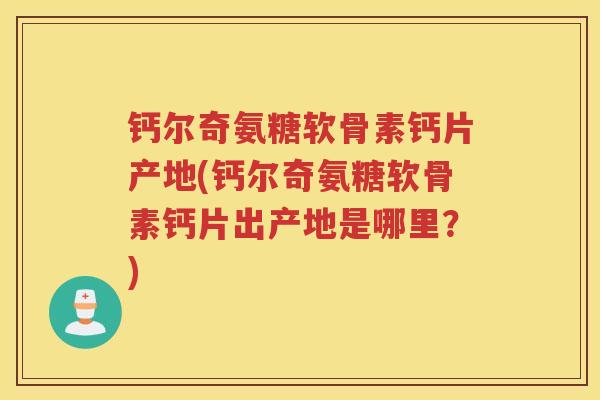 钙尔奇氨糖软骨素钙片产地(钙尔奇氨糖软骨素钙片出产地是哪里？)