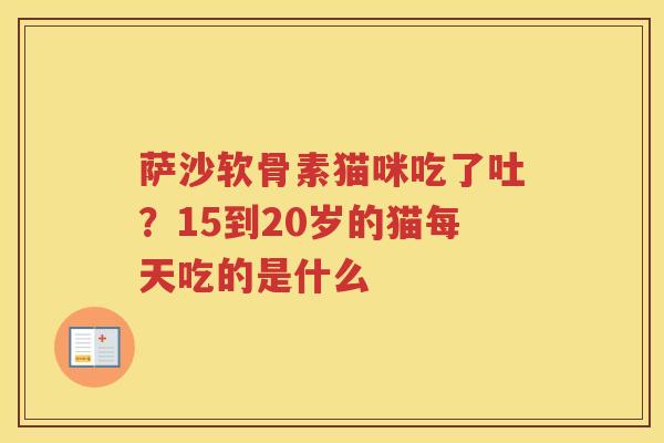 萨沙软骨素猫咪吃了吐？15到20岁的猫每天吃的是什么