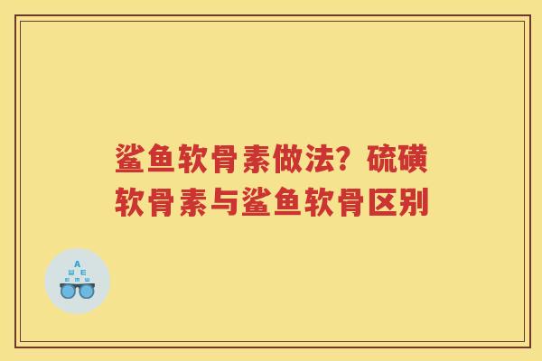 鲨鱼软骨素做法?硫磺软骨素与鲨鱼软骨区别 鲨鱼软骨素做法?硫磺软骨素与鲨鱼软骨区别