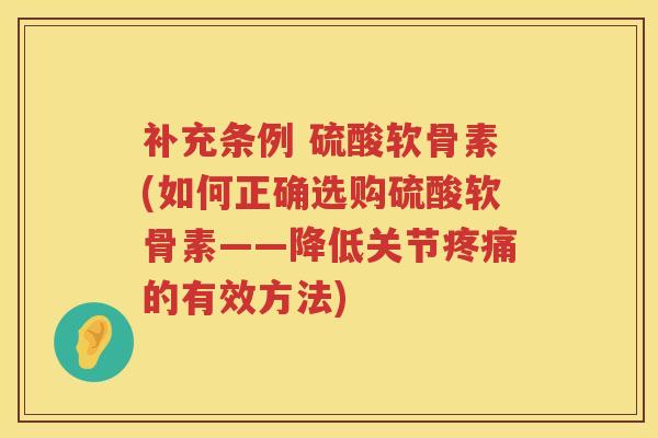 补充条例 硫酸软骨素(如何正确选购硫酸软骨素——降低关节的有效方法)