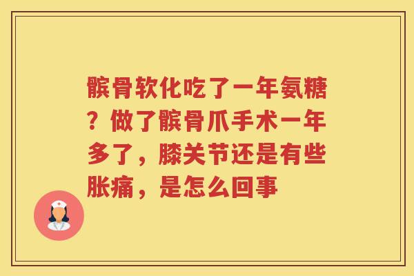 髌骨软化吃了一年氨糖?做了髌骨爪手术一年多了,膝关节还是有些胀痛,是怎么回事 髌骨软化吃了一年氨糖?做了髌骨爪手术一年多了,膝关节还是有些胀痛,是怎么回事