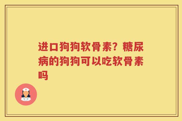 进口狗狗软骨素？的狗狗可以吃软骨素吗